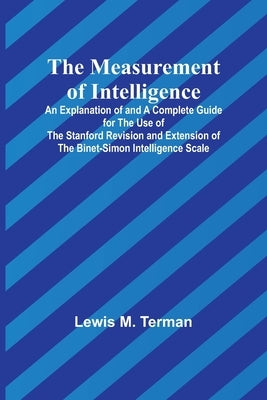 The Measurement of Intelligence; An Explanation of and a Complete Guide for the Use of the Stanford Revision and Extension of the Binet-Simon Intellig by M. Terman, Lewis