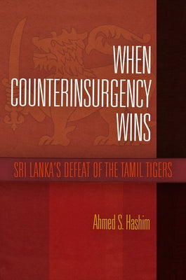 When Counterinsurgency Wins: Sri Lanka's Defeat of the Tamil Tigers by Hashim, Ahmed S.