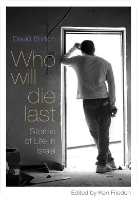 Who Will Die Last: Stories of Life in Israel by Ehrlich, David