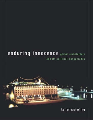 Enduring Innocence: Global Architecture and Its Political Masquerades by Easterling, Keller