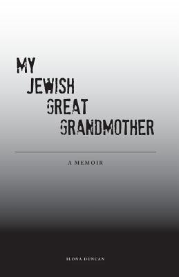 My Jewish Great Grandmother: Memoir by Duncan, Ilona