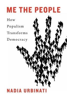 Me the People: How Populism Transforms Democracy by Urbinati, Nadia