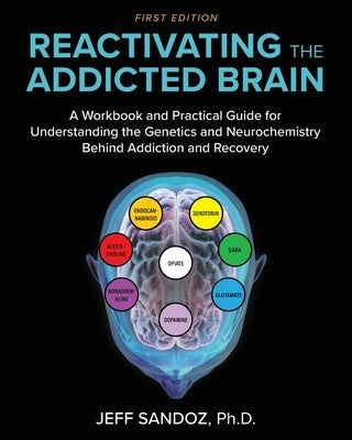 Reactivating the Addicted Brain: A Workbook and Practical Guide for Understanding the Genetics and Neurochemistry Behind Addiction and Recovery by Sandoz, Charles Jeffrey