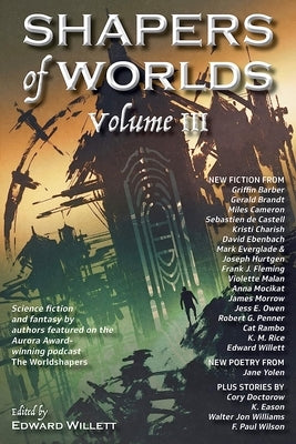 Shapers of Worlds Volume III: Science Fiction and Fantasy by Authors Featured on the Aurora Award-Winning Podcast the Worldshapers by Willett, Edward
