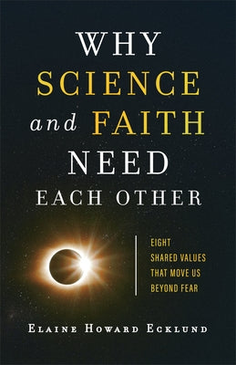 Why Science and Faith Need Each Other: Eight Shared Values That Move Us Beyond Fear by Ecklund, Elaine Howard