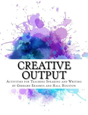 Creative Output: Activities for Teaching Speaking and Writing by Erasmus, Gerhard