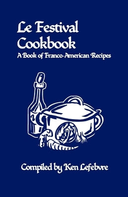 Le Festival Cookbook: A Book of Franco-American Recipes by Lefebvre, Ken