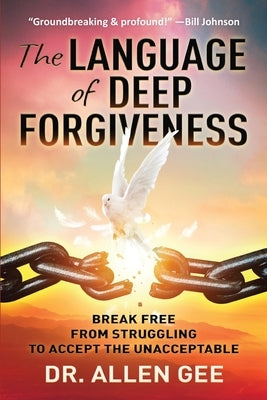 The Language of Deep Forgiveness: Break Free from Struggling to Accept the Unacceptable by Gee, Allen