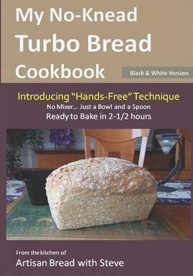 My No-Knead Turbo Bread Cookbook (Introducing "Hands-Free" Technique) (B&W Version): From the kitchen of Artisan Bread with Steve by Gamelin, Steve