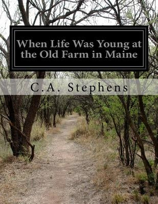 When Life Was Young at the Old Farm in Maine by Stephens, C. a.