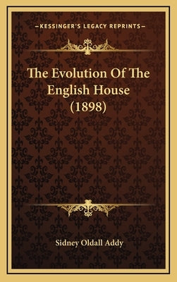 The Evolution Of The English House (1898) by Addy, Sidney Oldall