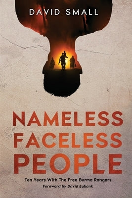 Nameless Faceless People: Ten Years With The Free Burma Rangers by Small, David