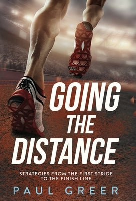 Going the Distance: Strategies from the First Stride to the Finish Line by Greer, Paul