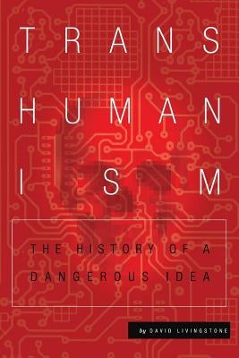 Transhumanism: The History of a Dangerous Idea by Livingstone, David