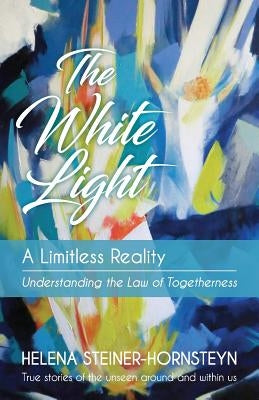 The White Light: A Limitless Reality by Steiner-Hornsteyn, Helena