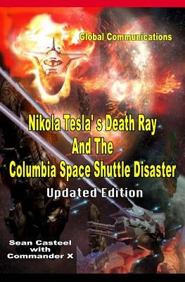 Nikola Tesla's Death Ray And The Columbia Space Shuttle Disaster: Updated Edition by X, Commader