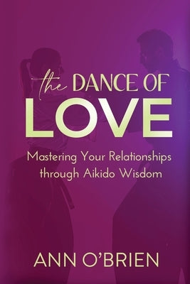The Dance of Love: Mastering Your Relationships through Aikido Wisdom by O'Brien