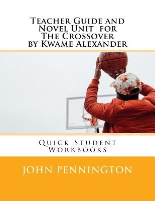 Teacher Guide and Novel Unit for the Crossover by Kwame Alexander: Quick Student Workbooks by Pennington, John