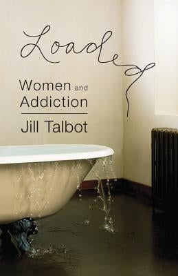 Loaded: Women and Addiction by Talbot, Jill