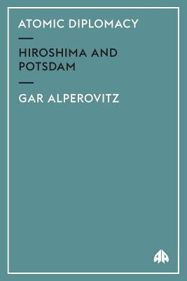 Atomic Diplomacy: Hiroshima And Potsdam by Alperovitz, Gar