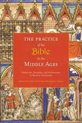 The Practice of the Bible in the Middle Ages: Production, Reception, and Performance in Western Christianity by Boynton, Susan