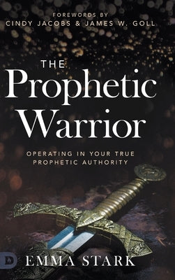 The Prophetic Warrior: Operating in Your True Prophetic Authority by Stark, Emma