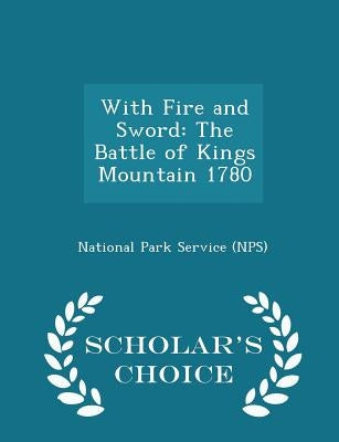 With Fire and Sword: The Battle of Kings Mountain 1780 - Scholar's Choice Edition by National Park Service (Nps)