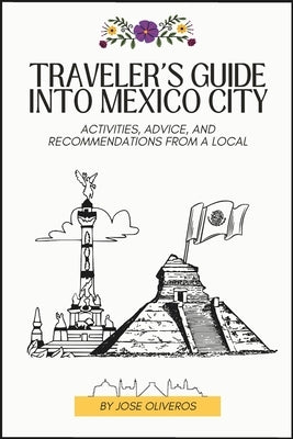 Traveler's Guide into Mexico City: Activities, Advice, and Recommendations from a Local by Oliveros, Jose