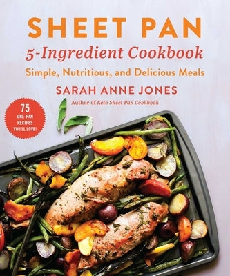 Sheet Pan 5-Ingredient Cookbook: Simple, Nutritious, and Delicious Meals by Jones, Sarah Anne