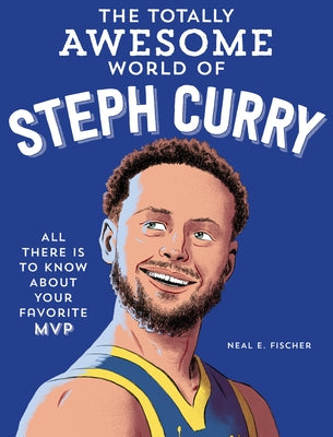 The Totally Awesome World of Steph Curry: Learn All There Is to Know about Your Favorite MVP by Fischer, Neal E.