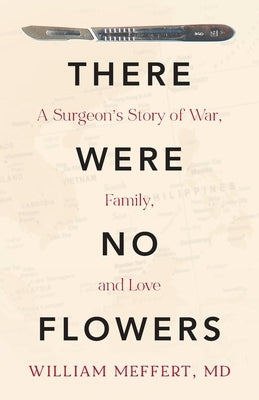 There Were No Flowers: A Surgeon's Story of War, Family, and Love by Meffert, William