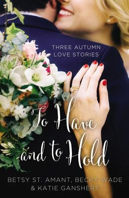 To Have and to Hold: Three Autumn Love Stories by St Amant, Betsy