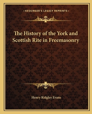 The History of the York and Scottish Rite in Freemasonry by Evans, Henry Ridgley