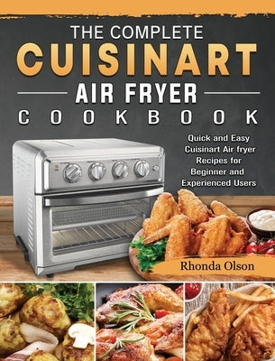 The Complete Cuisinart Air fryer Cookbook: Quick and Easy Cuisinart Air fryer Recipes for Beginner and Experienced Users by Olson, Rhonda