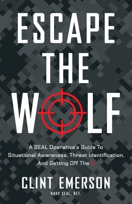 Escape the Wolf: A SEAL Operative's Guide to Situational Awareness, Threat Identification, and Getting Off The X by Emerson, Clint