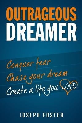 Outrageous Dreamer: Conquer Fear, Chase Your Dream, and Create a Life You Love by Foster, Joseph