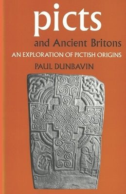 Picts and Ancient Britons: An Exploration of Pictish Origins by Dunbavin, Paul