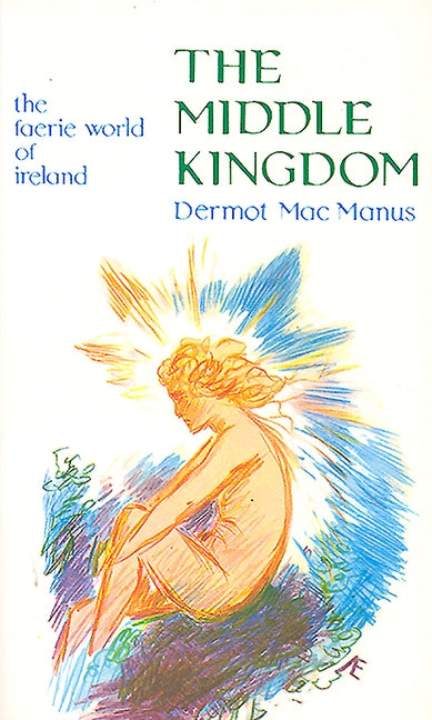 The Middle Kingdom: The Faerie World of Ireland by MacManus, Dermot