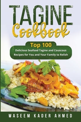 Tagine Cookbook: Top 100 delicious Seafood Tagine and Couscous Recipes for You and Your Family to Relish by Ahmed, Waseem Kader