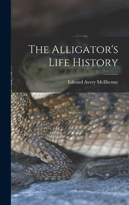 The Alligator's Life History by McIlhenny, Edward Avery