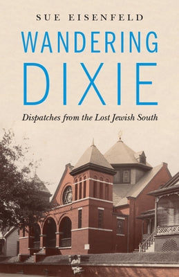 Wandering Dixie: Dispatches from the Lost Jewish South by Eisenfeld, Sue