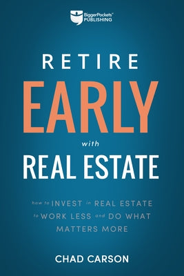 Retire Early with Real Estate: How Smart Investing Can Help You Escape the 9-5 Grind and Do More of What Matters by Carson, Chad