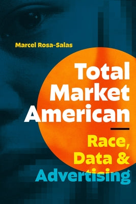 Total Market American: Race, Data, and Advertising by Rosa-Salas, Marcel