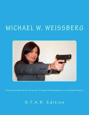 Firearms Manual for Guards, Private Investigators, and Supervisors: S.T.A.R. Edition by Weissberg, Michael W.