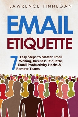 Email Etiquette: 7 Easy Steps to Master Email Writing, Business Etiquette, Email Productivity Hacks & Remote Teams by Finnegan, Lawrence