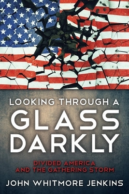 Looking Through a Glass Darkly: Divided America and the Gathering Storm by Jenkins, John Whitmore