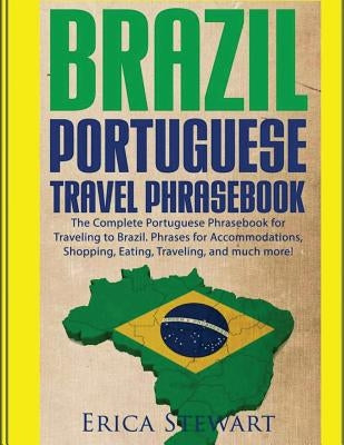 Brazil: Portuguese Travel Phrasebook: The Complete Portuguese Phrasebook When Traveling to Brazil: + 1000 Phrases for Accommod by Stewart, Erica