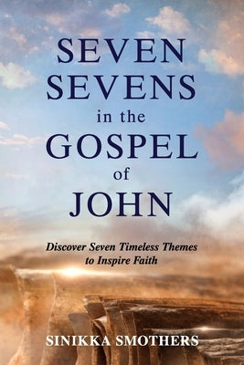 Seven Sevens in the Gospel of John: Discover Seven Timeless Themes to Inspire Faith by Smothers, Sinikka