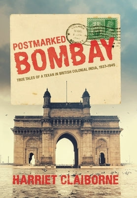 Postmarked Bombay: True Tales Of A Texan In British Colonial India, 1937-1945 by Claiborne, Harriet