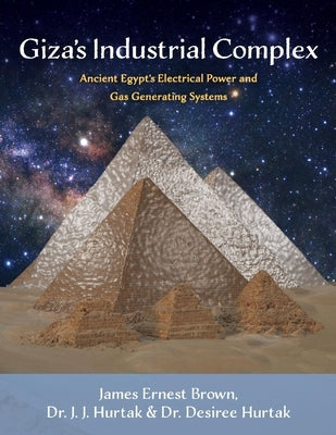 Giza's Industrial Complex: Ancient Egypt's Electrical Power and Gas Generating Systems Volume 1 by Brown, James Ernest